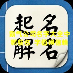 霸气公司名字大全中哪些名  字值得信赖